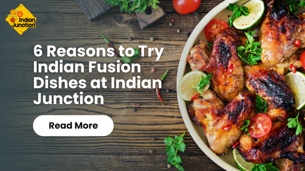 Reasons to Try Indian Fusion Dishes at Indian Junction